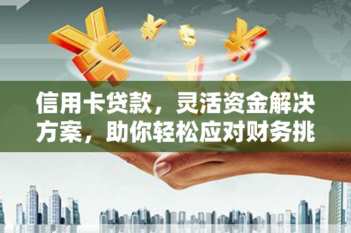 濠江信用卡贷款，灵活资金解决方案，助你轻松应对财务挑战